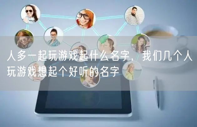 人多一起玩游戲起什么名字，我們幾個人玩游