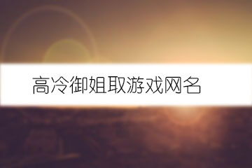 高冷御姐取游戲網名